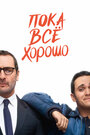 Фильм «Пока всё хорошо» смотреть онлайн фильм в хорошем качестве 1080p