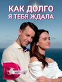 Сериал «Как долго я тебя ждала» смотреть онлайн сериалв хорошем качестве 1080p