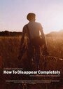 Фильм «How to Disappear Completely» смотреть онлайн фильм в хорошем качестве 720p