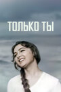 Фильм «Только ты» смотреть онлайн фильм в хорошем качестве 1080p