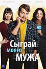 Сериал «Сыграй моего мужа» смотреть онлайн сериал в хорошем качестве 720p