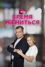 Сериал «Время жениться» смотреть онлайн сериал в хорошем качестве 720p