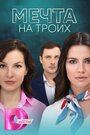 Сериал «Мечта на троих» смотреть онлайн сериал в хорошем качестве 720p