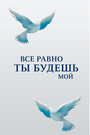 Сериал «Все равно ты будешь мой» смотреть онлайн сериалв хорошем качестве 1080p